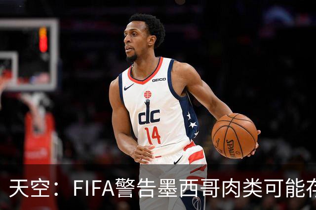 天空：FIFA警告墨西哥肉类可能存在违禁药物污染，英格兰需要小心