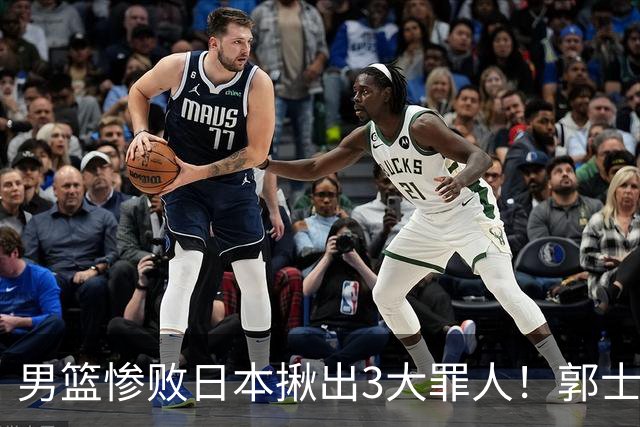 男篮惨败日本揪出3大罪人！郭士强刚愎自用：高诗岩赵继伟拖后腿