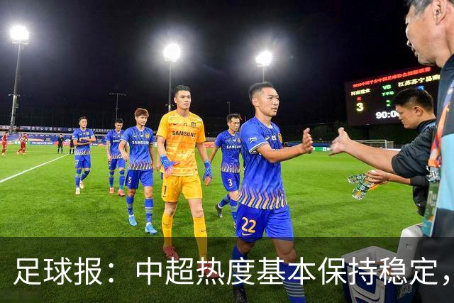 足球报：中超热度基本保持稳定，跨年赛制仍须积极推进