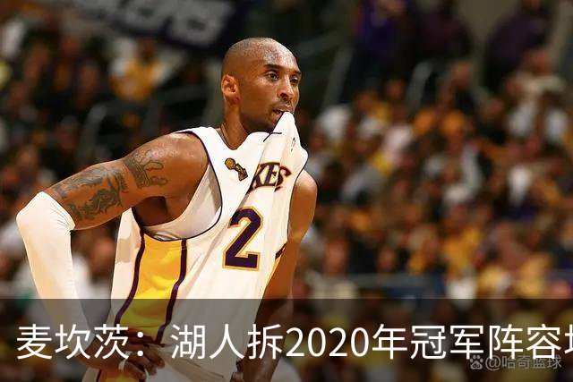 麦坎茨：湖人拆2020年冠军阵容坑了詹姆斯 他们本该拿两三个冠军